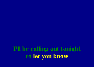 I'll be calling out tonight
to let you know
