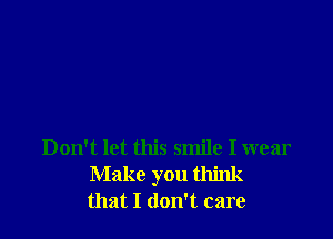 Don't let this smile I wear
Make you think
that I don't care