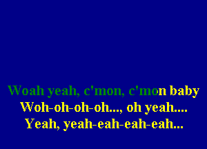 Woah yeah, c'mon, c'mon baby
Woh-oh-oh-oh..., 011 yeah....
Yeah, yeah-eah-eah-eah...