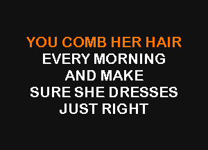 YOU COMB HER HAIR
EVERY MORNING
AND MAKE
SURE SHE DRESSES
JUST RIGHT

g