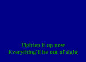 Tighten it up now
Everything'll be out of sight