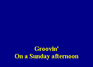 Groovin'
On a Sunday afternoon