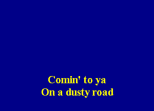 Comin' to ya
On a dusty road