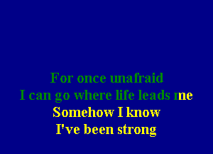 For once unafraid
I can go Where life leads me
Somehowr I knowr
I've been strong