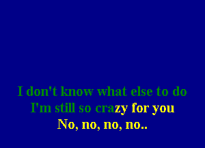 I don't know what else to do
I'm still so crazy for you
No, no, no, 110..