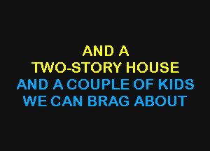 AND A
TWO-STORY HOUSE

AND A COUPLE OF KIDS
WE CAN BRAG ABOUT