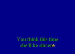 You think this time
she'll be sincere
