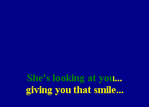 She's looking at you...
giving you that smile...