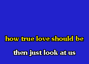 how true love should be

then just look at us