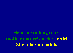 Hear me talking to ya
mother nature's a clever girl
She relies on habits