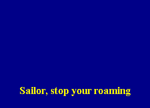 Sailor, stop your roaming