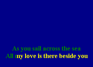 As you sail across the sea
All my love is there beside you