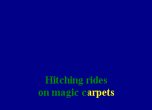 Hitching rides
on magic carpets