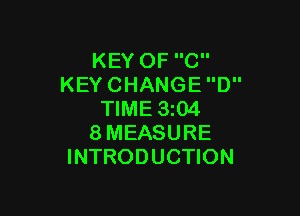 KEY OF C
KEY CHANGE D

TIME 3i04
8MEASURE
INTRODUCTION