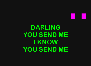 DARLING

YOU SEND ME
I KNOW
YOU SEND ME