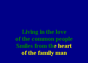 Living in the love
of the common people
Smiles from the heart

of the family man I