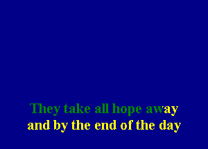 They take all hope away
and by the end of the (lay