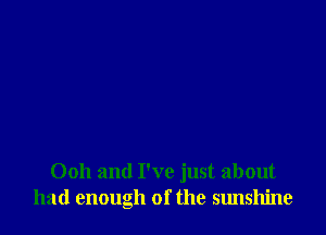 Ooh and I've just about
had enough of the sunshine