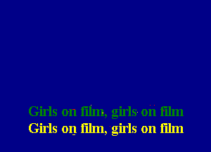 Girls on film, girls- oh film
Girls 011 film,'girls on film