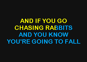 AND IF YOU GO
CHASING RABBITS

AND YOU KNOW
YOU'RE GOING TO FALL