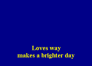 Loves way
makes a brighter (lay