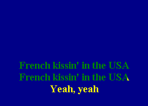 F rench kissin' in the USA
French kissin' in the USA
Yeah, yeah