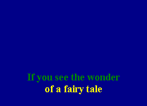 If you see the wonder
of a faily tale
