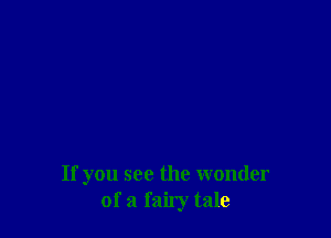 If you see the wonder
of a faily tale