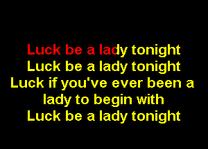 Luck be a lady tonight
Luck be a lady tonight
Luck if you've ever been a
lady to begin with
Luck be a lady tonight