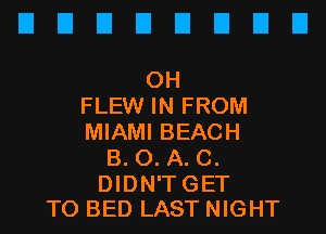 EIEIEIEIEIEIEIEI

0H
FLEW IN FROM
MIAMI BEACH
B. 0. A. C.

DIDN'TGET
T0 BED LAST NIGHT