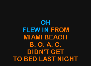 OH
FLEW IN FROM

MIAMI BEACH
B. O. A. C.

DIDN'TGET
TO BED LAST NIGHT