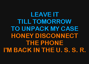 LEAVE IT
TI LL TOMORROW
T0 UNPACK MY CASE
HONEY DISCONNECT
THE PHONE
I'M BACK IN THE U. S. S. R.