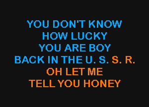 YOU DON'T KNOW
HOW LUCKY
YOU ARE BOY

BACK IN THE U. S. S. R.
OH LET ME
TELL YOU HONEY