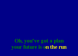 Oh, you've got a plan
your future is on the run