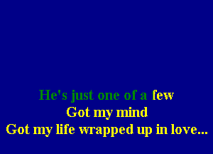 He's just one of a few
Got my mind
Got my life wrapped up in love...