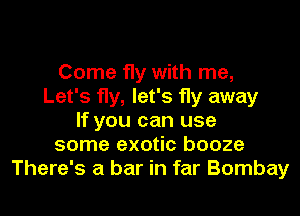 Come fly with me,
Let's fly, let's fly away
If you can use
some exotic booze
There's a bar in far Bombay