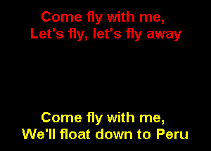 Come fly with me,
Let's fly, let's fly away

Come fly with me,
We'll float down to Peru