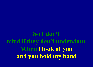 So I don't
mind if they don't understand
When I look at you
and you hold my hand