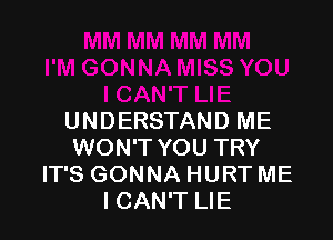 UNDERSTAND ME
WON'T YOU TRY
IT'S GONNA HURT ME
ICAN'T LIE