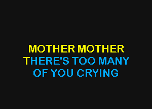 MOTH ER MOTH ER

THERE'S TOO MANY
OF YOU CRYING