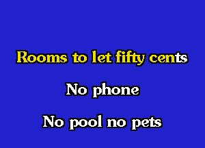 Rooms to let fifty cents

No phone

No pool no p913