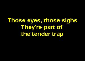 Those eyes, those sighs
They're part of

the tender trap