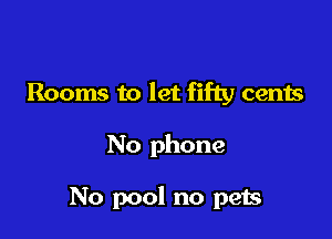 Rooms to let fifty cents

No phone

No pool no p913