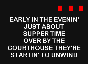 EARLY IN THE EVENIN'
JUST ABOUT
SUPPER TIME
OVER BY THE

COURTHOUSETHEY'RE

STARTIN'TO UNWIND