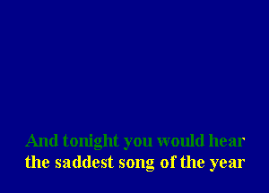 And tonight you would hear
the saddest song of the year