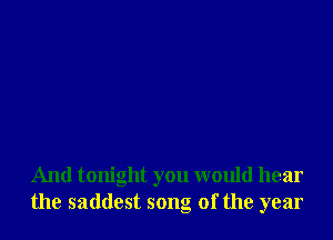 And tonight you would hear
the saddest song of the year