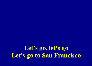 Let's go, let's go
Let's go to San Francisco