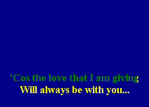 'Cos the love that I am giving
Will always be with you...