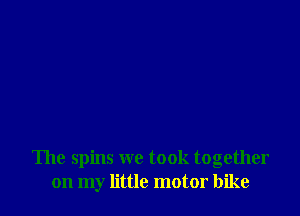 The spins we took together
on my little motor bike