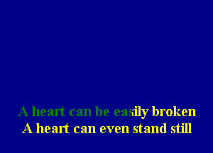 A heart can be easily broken
A heart can even stand still